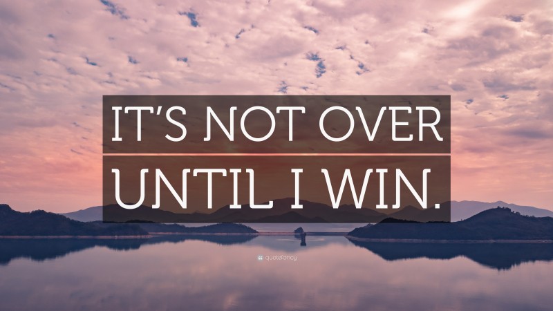 “IT’S NOT OVER UNTIL I WIN.” — Desktop Wallpaper