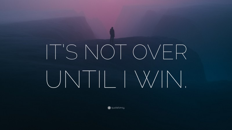 “IT’S NOT OVER UNTIL I WIN.” — Desktop Wallpaper