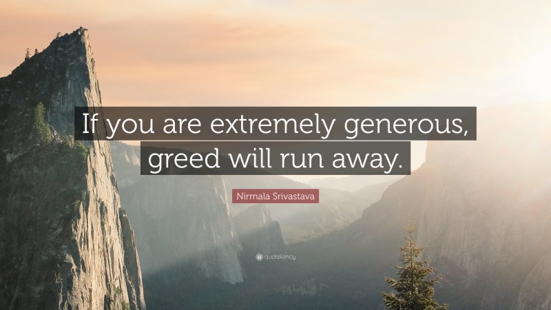Nirmala Srivastava Quote: “If you are extremely generous, greed will run away.”