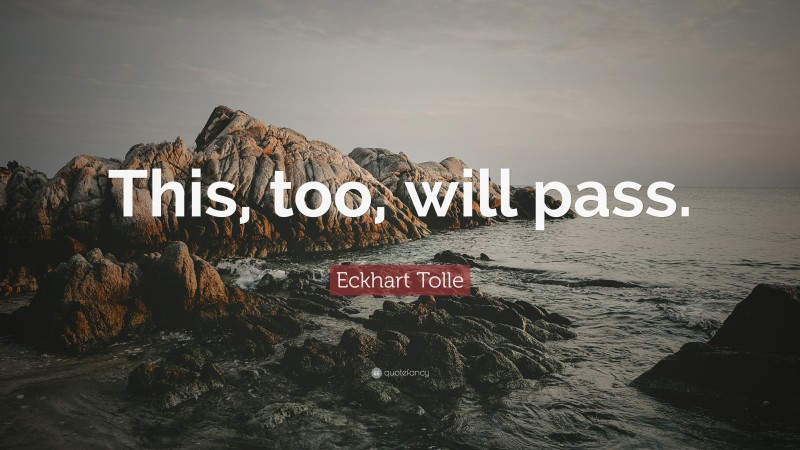 Eckhart Tolle Quote: “This, too, will pass.”
