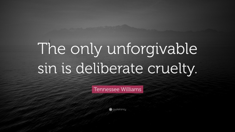 Tennessee Williams Quote: “The only unforgivable sin is deliberate cruelty.”