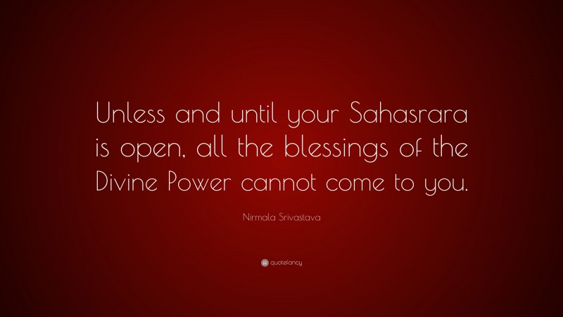 Nirmala Srivastava Quote: “Unless and until your Sahasrara is open, all the blessings of the Divine Power cannot come to you.”