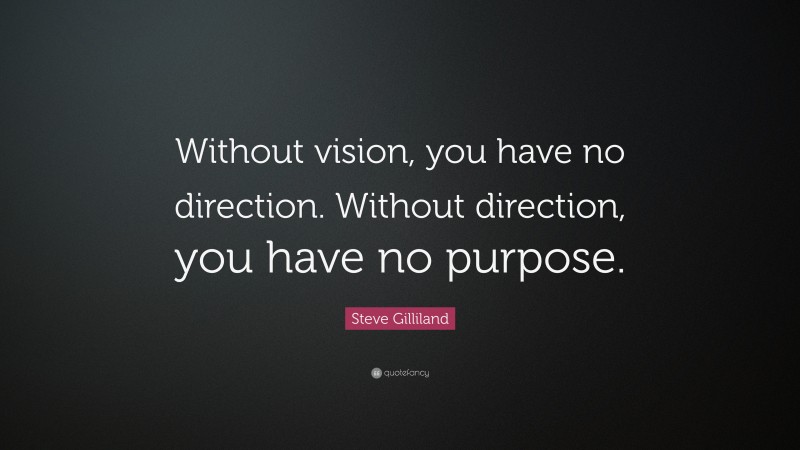 Steve Gilliland Quote: “Without vision, you have no direction. Without direction, you have no purpose.”