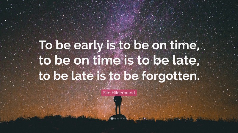 Elin Hilderbrand Quote: “To be early is to be on time, to be on time is to be late, to be late is to be forgotten.”