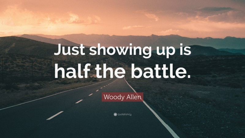 Woody Allen Quote: “Just showing up is half the battle.”