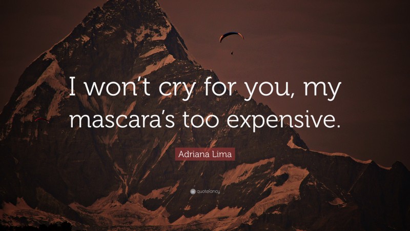 Adriana Lima Quote: “I won’t cry for you, my mascara’s too expensive.”