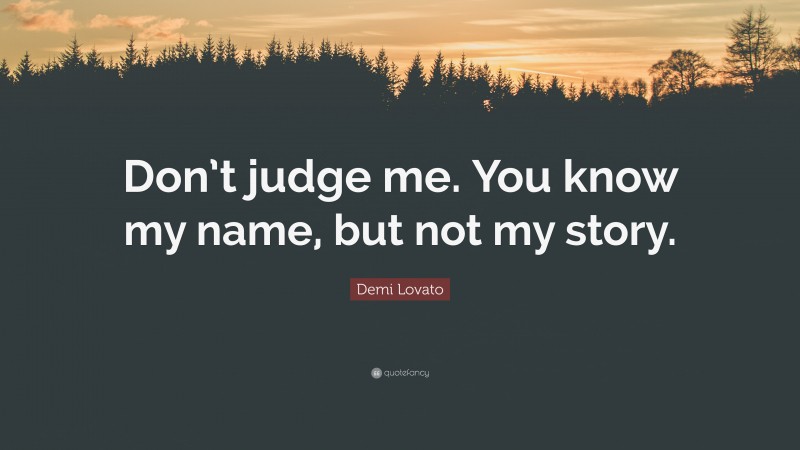 Demi Lovato Quote: “Don’t judge me. You know my name, but not my story.”