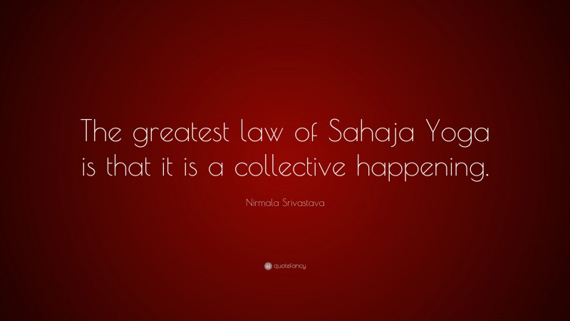 Nirmala Srivastava Quote: “The greatest law of Sahaja Yoga is that it is a collective happening.”