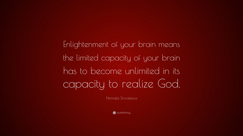 Nirmala Srivastava Quote: “Enlightenment of your brain means the limited capacity of your brain has to become unlimited in its capacity to realize God.”