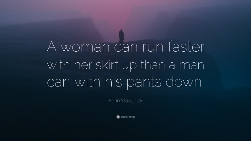 Karin Slaughter Quote: “A woman can run faster with her skirt up than a man can with his pants down.”