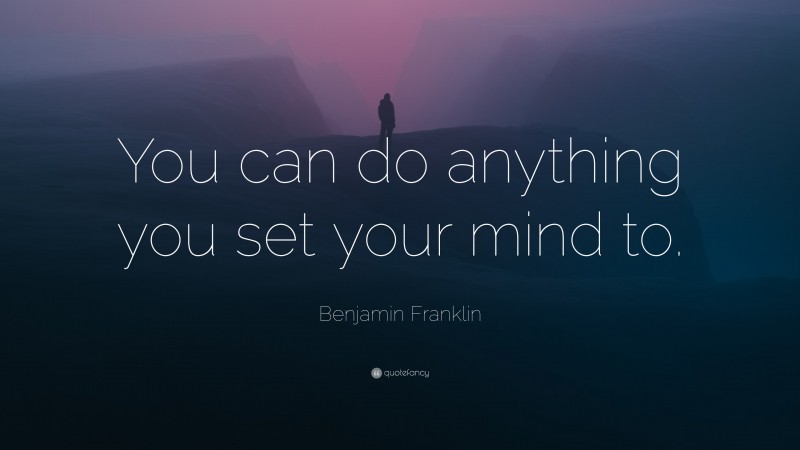 Benjamin Franklin Quote: “You can do anything you set your mind to.”