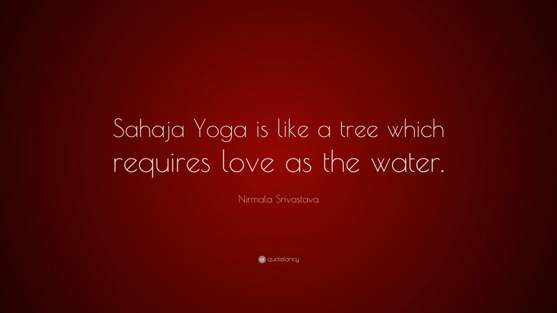 Nirmala Srivastava Quote: “Sahaja Yoga is like a tree which requires love as the water.”