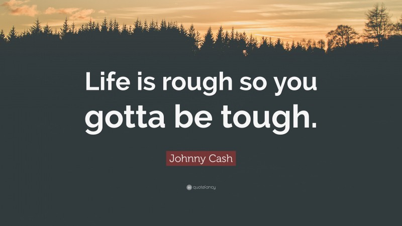 Johnny Cash Quote: “Life is rough so you gotta be tough.”