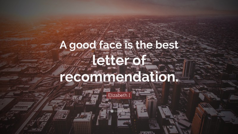 Elizabeth I Quote: “A good face is the best letter of recommendation.”