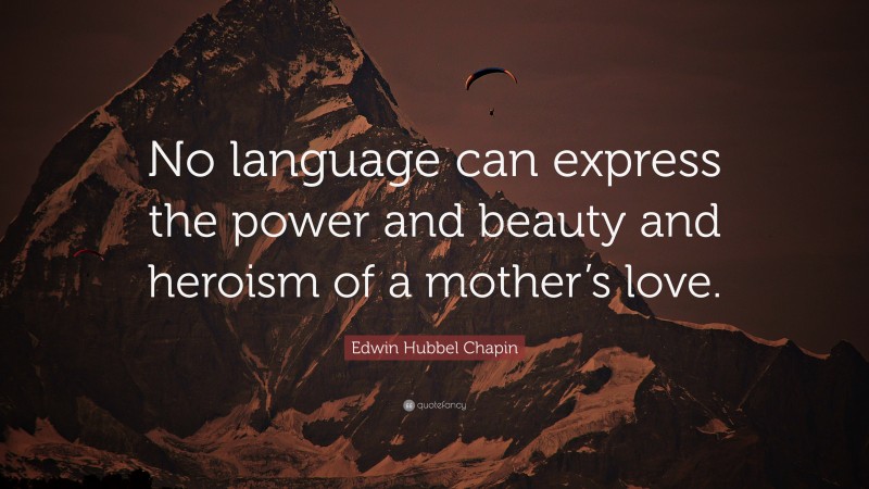 Edwin Hubbel Chapin Quote: “No language can express the power and beauty and heroism of a mother’s love.”