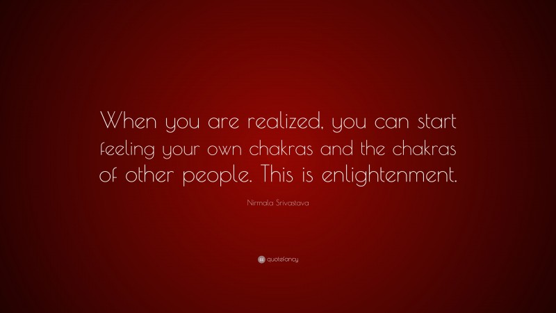 Nirmala Srivastava Quote: “When you are realized, you can start feeling your own chakras and the chakras of other people. This is enlightenment.”