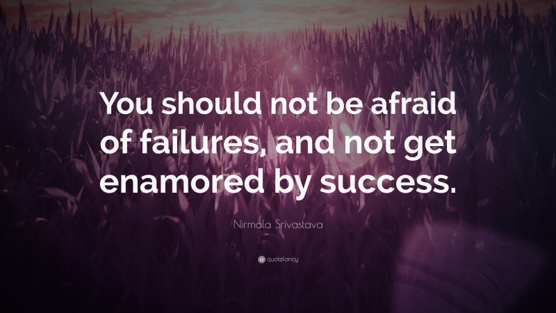 Nirmala Srivastava Quote: “You should not be afraid of failures, and not get enamored by success.”