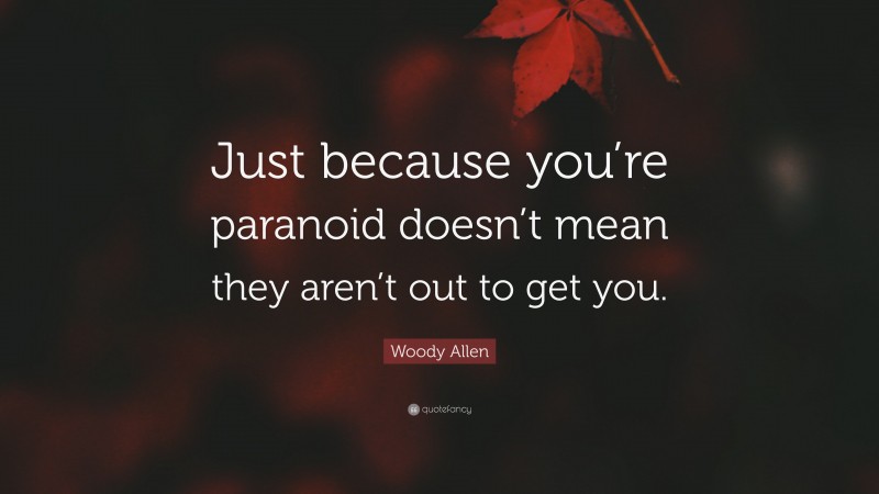 Woody Allen Quote: “Just because you’re paranoid doesn’t mean they aren’t out to get you.”