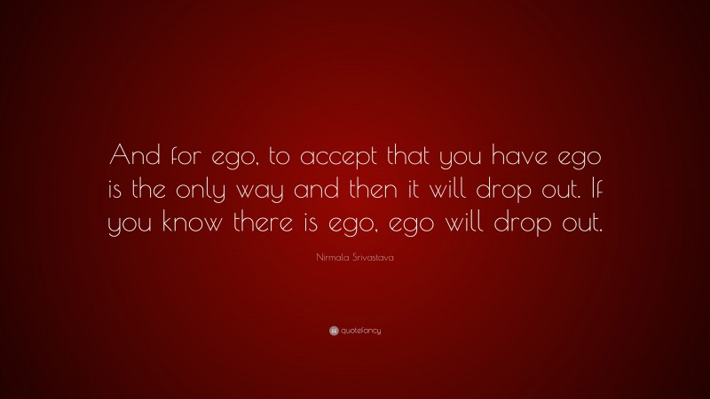 Nirmala Srivastava Quote: “And for ego, to accept that you have ego is the only way and then it will drop out. If you know there is ego, ego will drop out.”
