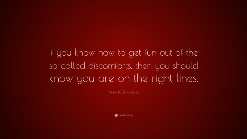 Nirmala Srivastava Quote: “If you know how to get fun out of the so-called discomforts, then you should know you are on the right lines.”