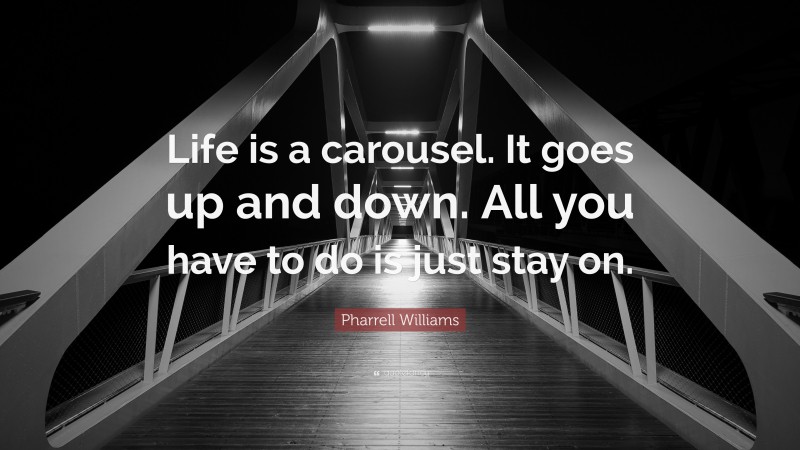 Pharrell Williams Quote: “Life is a carousel. It goes up and down. All you have to do is just stay on.”