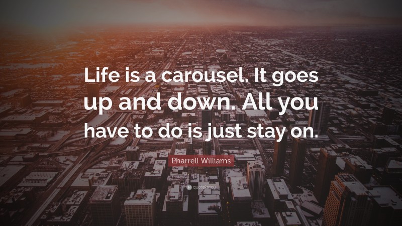 Pharrell Williams Quote: “Life is a carousel. It goes up and down. All you have to do is just stay on.”