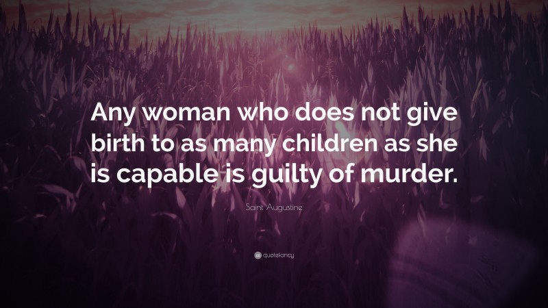 Saint Augustine Quote: “Any woman who does not give birth to as many children as she is capable is guilty of murder.”