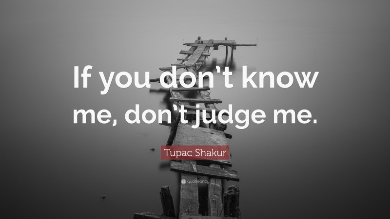 Tupac Shakur Quote: “If you don’t know me, don’t judge me.”