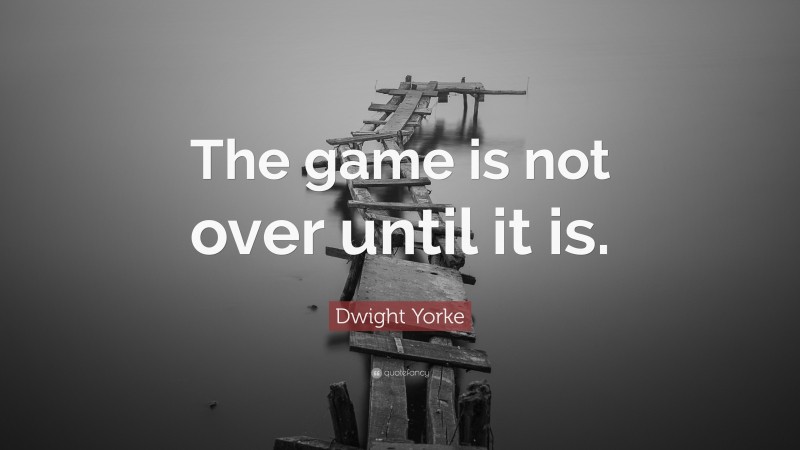 Dwight Yorke Quote: “The game is not over until it is.”