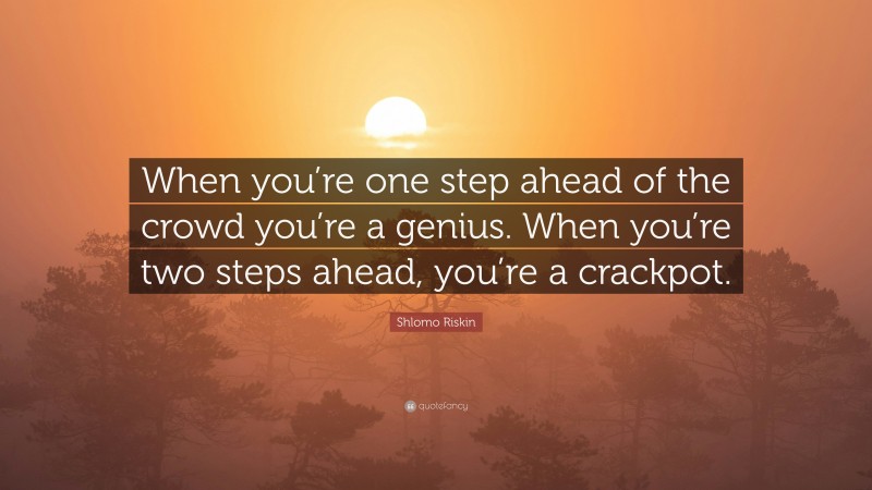 Shlomo Riskin Quote: “When you’re one step ahead of the crowd you’re a genius. When you’re two steps ahead, you’re a crackpot.”