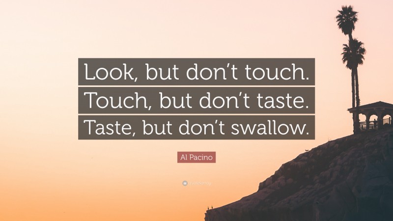 Al Pacino Quote: “Look, but don’t touch. Touch, but don’t taste. Taste, but don’t swallow.”