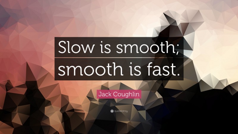 Jack Coughlin Quote: “Slow is smooth; smooth is fast.”