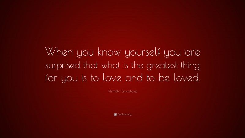 Nirmala Srivastava Quote: “When you know yourself you are surprised that what is the greatest thing for you is to love and to be loved.”