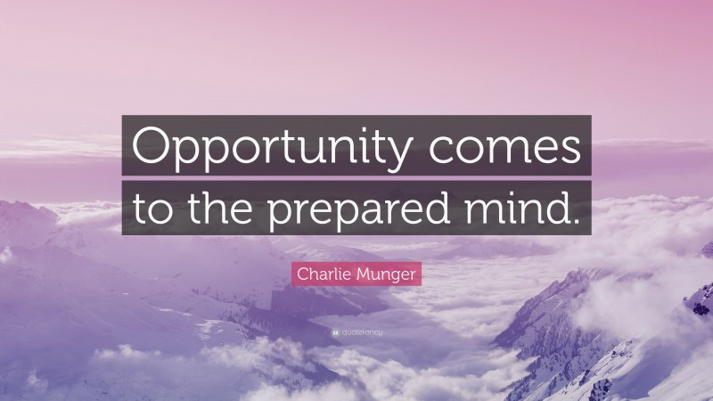 Charlie Munger Quote: “Opportunity comes to the prepared mind.”