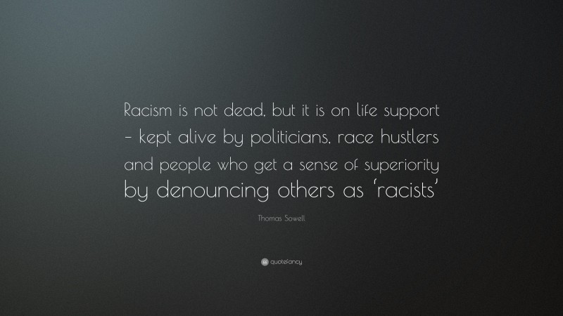 Thomas Sowell Quote: “Racism is not dead, but it is on life support – kept alive by politicians, race hustlers and people who get a sense of superiority by denouncing others as ‘racists’”