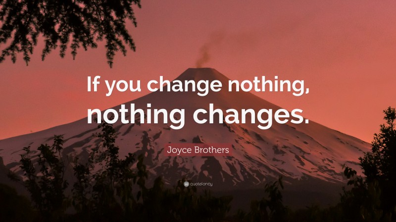Joyce Brothers Quote: “If you change nothing, nothing changes.”