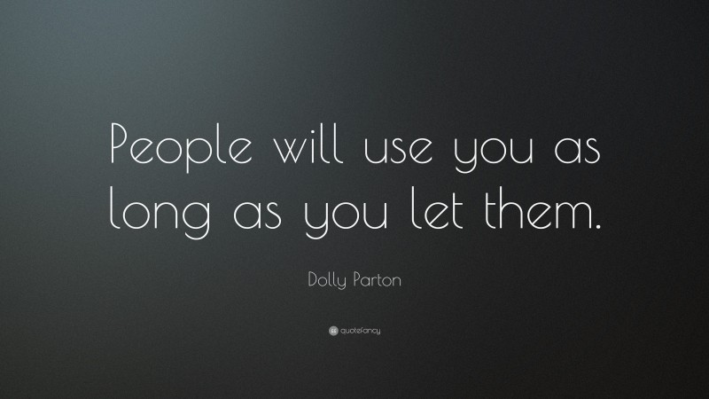 Dolly Parton Quote: “People will use you as long as you let them.”