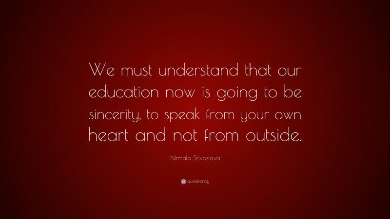 Nirmala Srivastava Quote: “We must understand that our education now is going to be sincerity, to speak from your own heart and not from outside.”