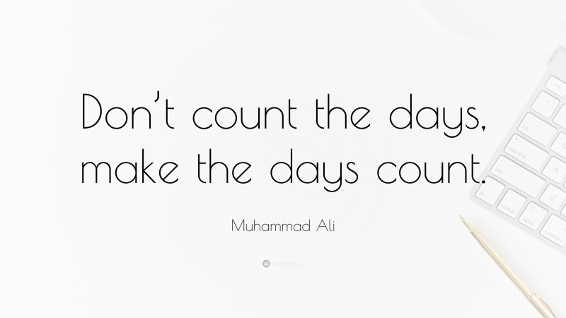 Muhammad Ali Quote: “Don’t count the days, make the days count.”