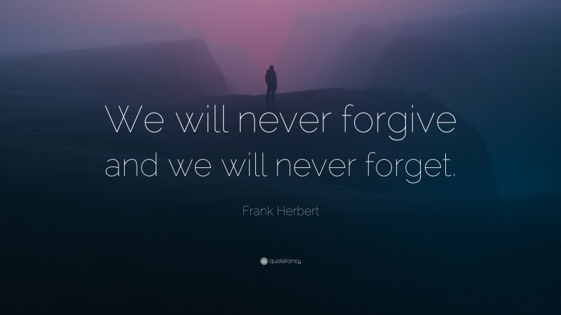 Frank Herbert Quote: “We will never forgive and we will never forget.”