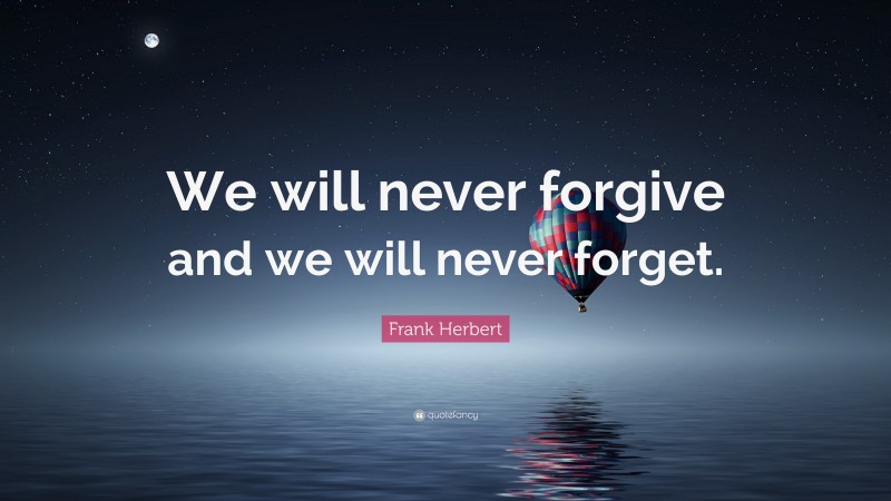 Frank Herbert Quote: “We will never forgive and we will never forget.”