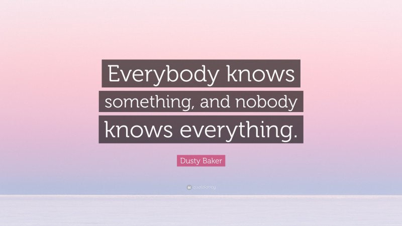 Dusty Baker Quote: “Everybody knows something, and nobody knows everything.”