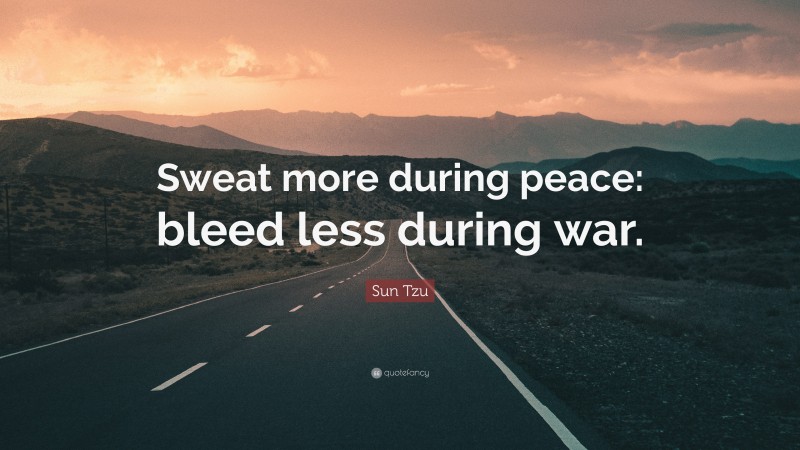 Sun Tzu Quote: “Sweat more during peace: bleed less during war.”