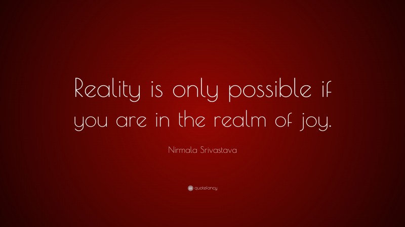 Nirmala Srivastava Quote: “Reality is only possible if you are in the realm of joy.”