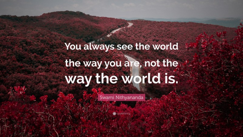 Swami Nithyananda Quote: “You always see the world the way you are, not the way the world is.”