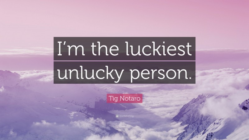 Tig Notaro Quote: “I’m the luckiest unlucky person.”