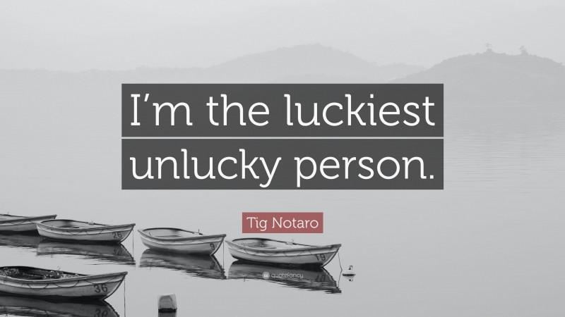 Tig Notaro Quote: “I’m the luckiest unlucky person.”