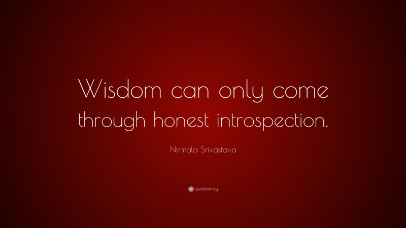 Nirmala Srivastava Quote: “Wisdom can only come through honest introspection.”