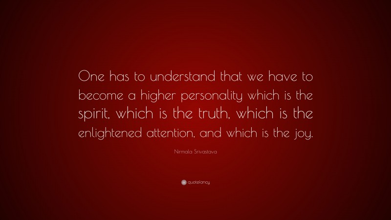 Nirmala Srivastava Quote: “One has to understand that we have to become a higher personality which is the spirit, which is the truth, which is the enlightened attention, and which is the joy.”