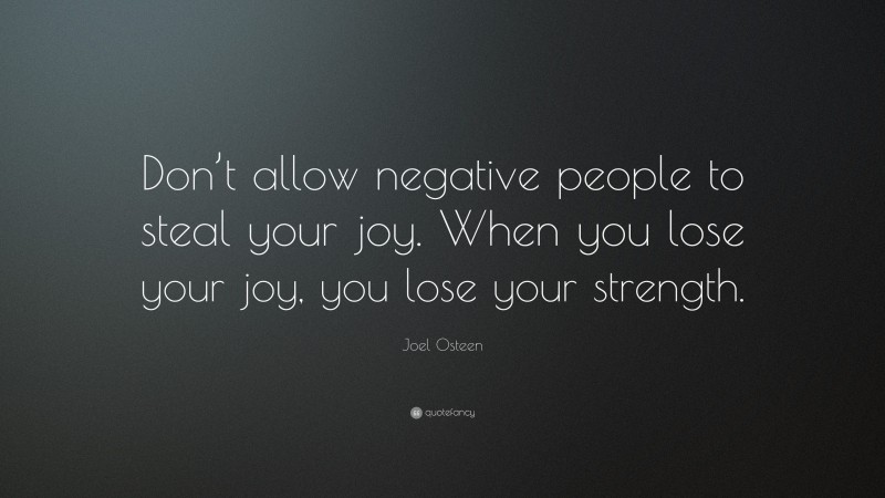 Joel Osteen Quote: “Don’t allow negative people to steal your joy. When you lose your joy, you lose your strength.”